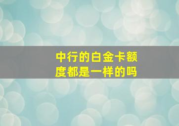 中行的白金卡额度都是一样的吗