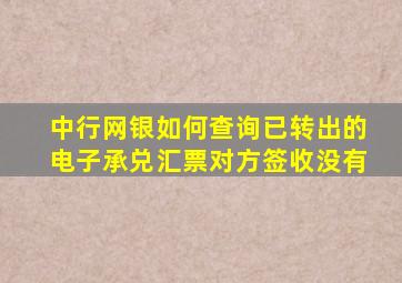 中行网银如何查询已转出的电子承兑汇票对方签收没有