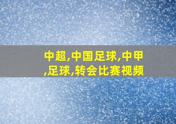 中超,中国足球,中甲,足球,转会比赛视频