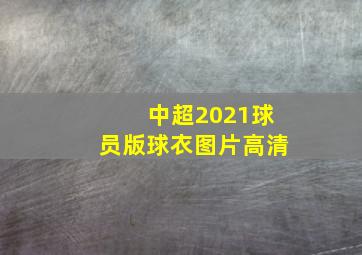 中超2021球员版球衣图片高清