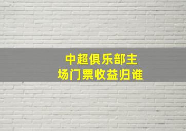 中超俱乐部主场门票收益归谁