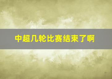 中超几轮比赛结束了啊