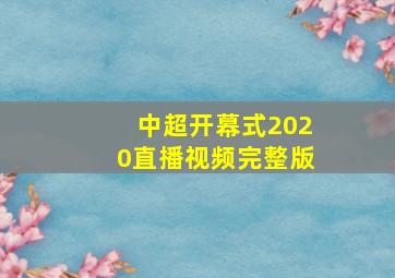 中超开幕式2020直播视频完整版