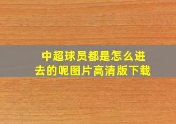 中超球员都是怎么进去的呢图片高清版下载