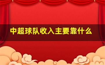 中超球队收入主要靠什么