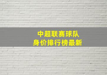 中超联赛球队身价排行榜最新