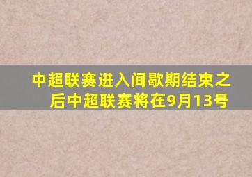 中超联赛进入间歇期结束之后中超联赛将在9月13号