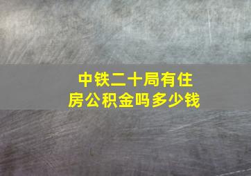 中铁二十局有住房公积金吗多少钱