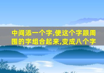 中间添一个字,使这个字跟周围的字组合起来,变成八个字