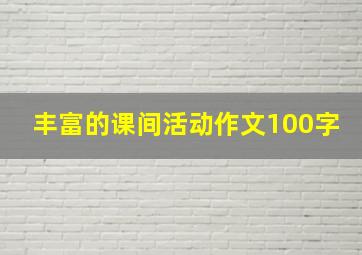 丰富的课间活动作文100字