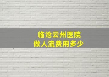 临沧云州医院做人流费用多少