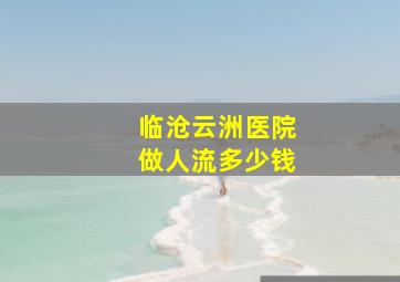 临沧云洲医院做人流多少钱