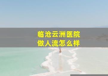 临沧云洲医院做人流怎么样