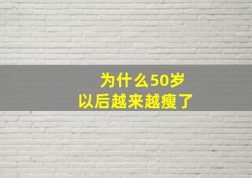 为什么50岁以后越来越瘦了