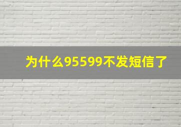 为什么95599不发短信了