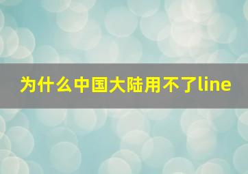 为什么中国大陆用不了line