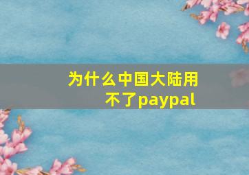 为什么中国大陆用不了paypal