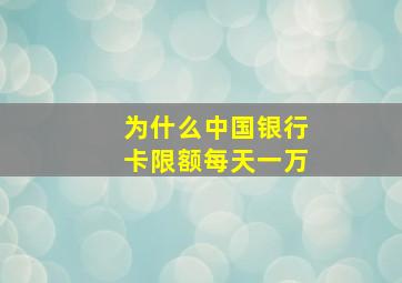 为什么中国银行卡限额每天一万