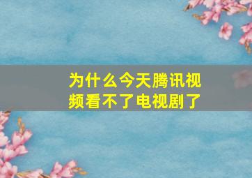 为什么今天腾讯视频看不了电视剧了