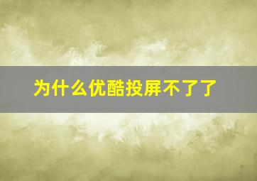 为什么优酷投屏不了了