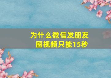 为什么微信发朋友圈视频只能15秒