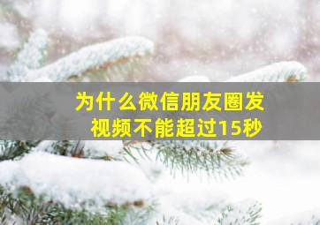 为什么微信朋友圈发视频不能超过15秒