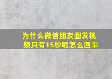 为什么微信朋友圈发视频只有15秒呢怎么回事