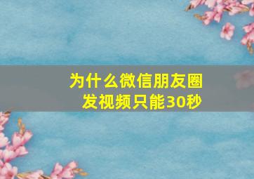 为什么微信朋友圈发视频只能30秒