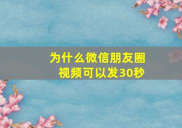 为什么微信朋友圈视频可以发30秒