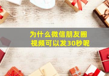 为什么微信朋友圈视频可以发30秒呢