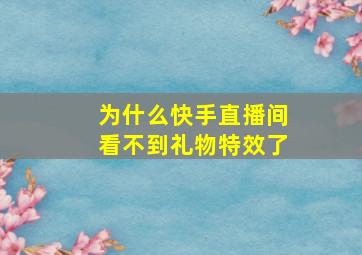 为什么快手直播间看不到礼物特效了