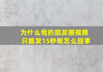 为什么我的朋友圈视频只能发15秒呢怎么回事