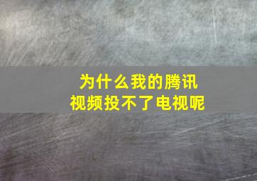 为什么我的腾讯视频投不了电视呢