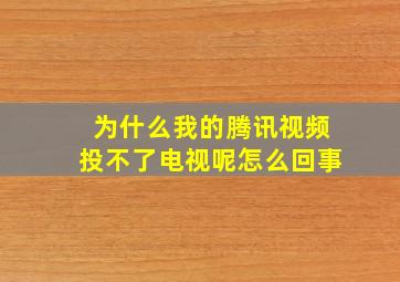 为什么我的腾讯视频投不了电视呢怎么回事