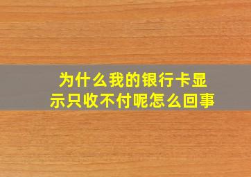 为什么我的银行卡显示只收不付呢怎么回事