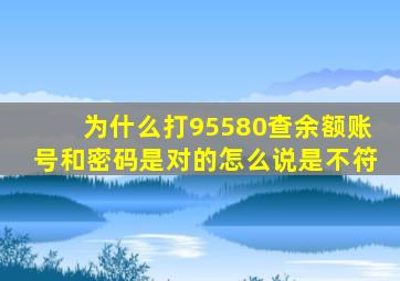 为什么打95580查余额账号和密码是对的怎么说是不符