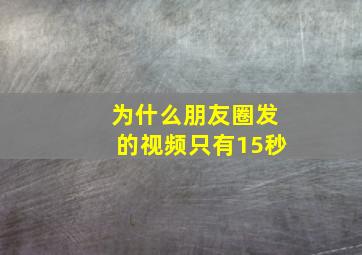 为什么朋友圈发的视频只有15秒