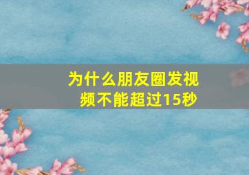 为什么朋友圈发视频不能超过15秒