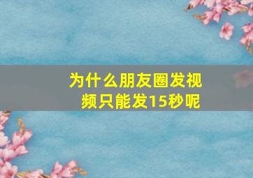 为什么朋友圈发视频只能发15秒呢