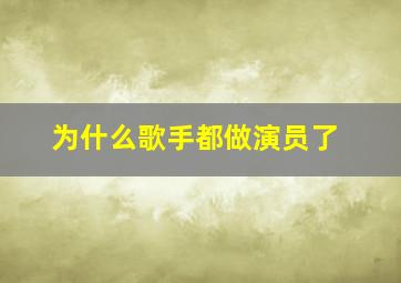 为什么歌手都做演员了