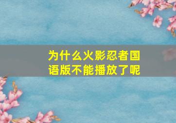 为什么火影忍者国语版不能播放了呢