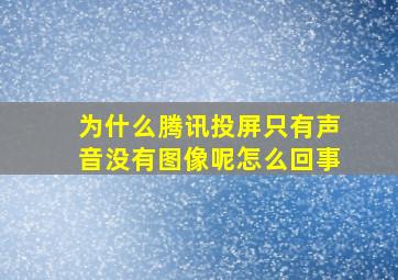 为什么腾讯投屏只有声音没有图像呢怎么回事