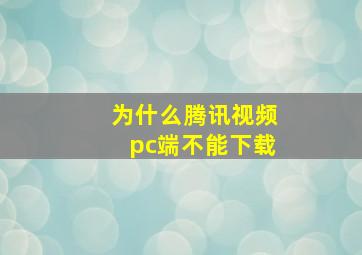 为什么腾讯视频pc端不能下载