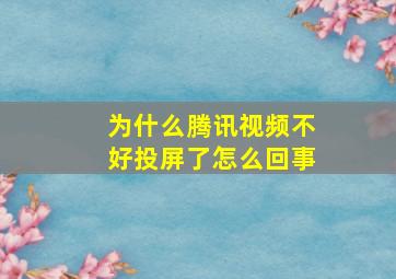 为什么腾讯视频不好投屏了怎么回事