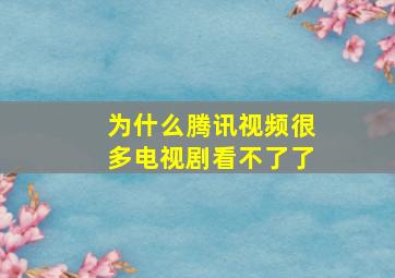 为什么腾讯视频很多电视剧看不了了