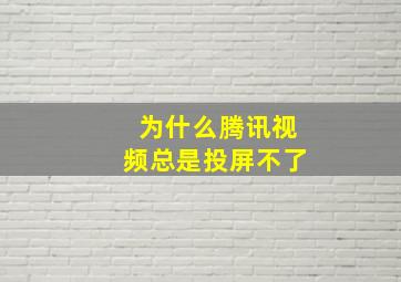 为什么腾讯视频总是投屏不了