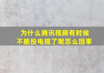 为什么腾讯视频有时候不能投电视了呢怎么回事