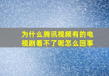 为什么腾讯视频有的电视剧看不了呢怎么回事