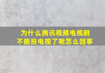 为什么腾讯视频电视剧不能投电视了呢怎么回事