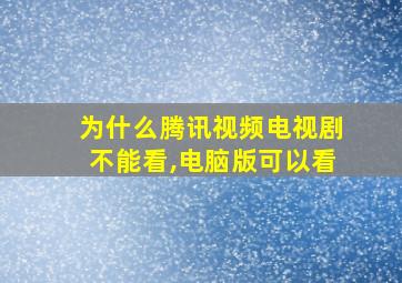 为什么腾讯视频电视剧不能看,电脑版可以看